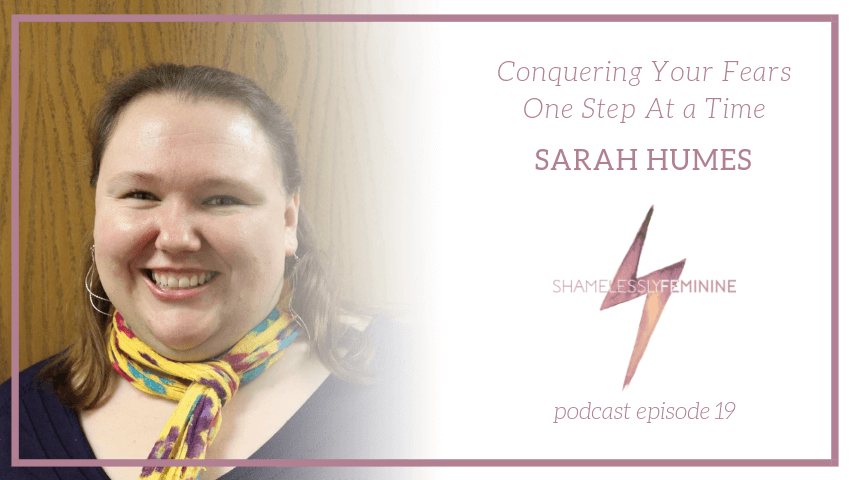 Episode 19: Conquering Your Fears One Step At a Time with Sarah Humes
