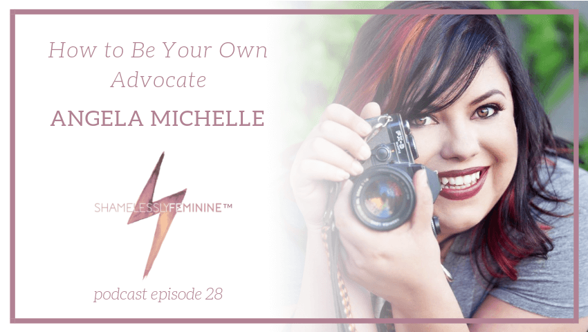 Episode 28: How to Be Your Own Advocate with Angela Michelle