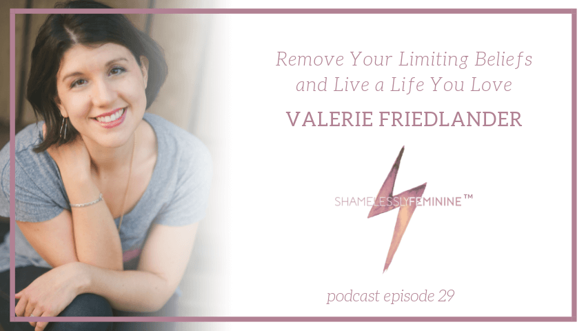 Episode 29: Remove Your Limiting Beliefs and Live a Life You Love with Valerie Friedlander