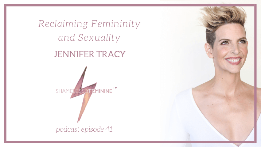 Episode 41: Reclaiming Femininity and Sexuality with Jennifer Tracy