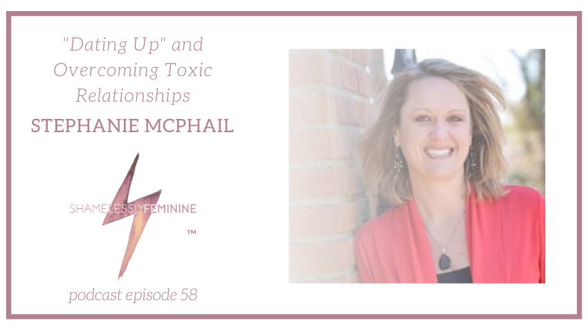 Episode 58: “Dating Up” and Overcoming Toxic Relationships with Stephanie McPhail