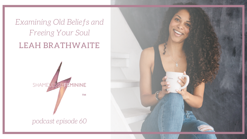 Episode 60: Examining Old Beliefs and Freeing Your Soul with Leah Brathwaite