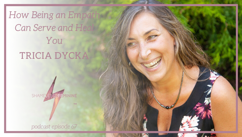 Episode 67: How Being an Empath Can Serve and Heal You with Tricia Dycka
