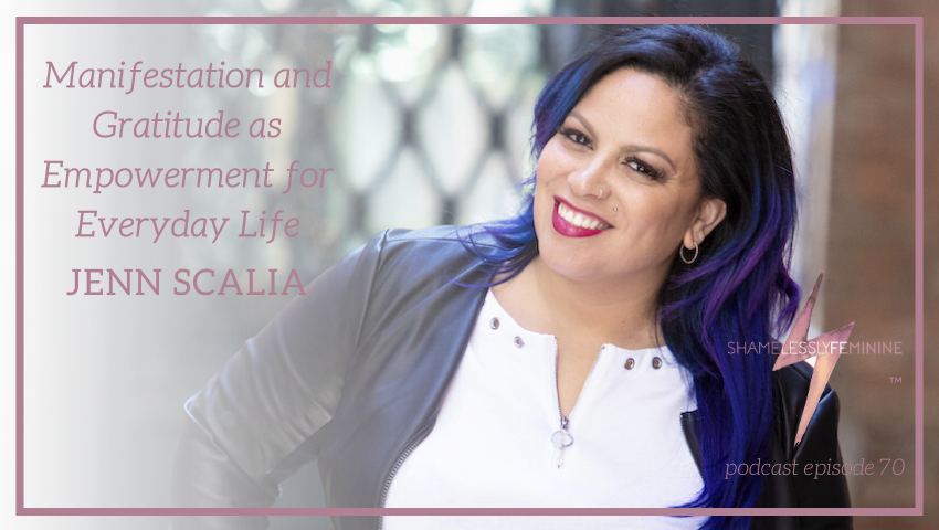 Episode 70: Manifestation and Gratitude as Empowerment for Everyday Life with Jenn Scalia